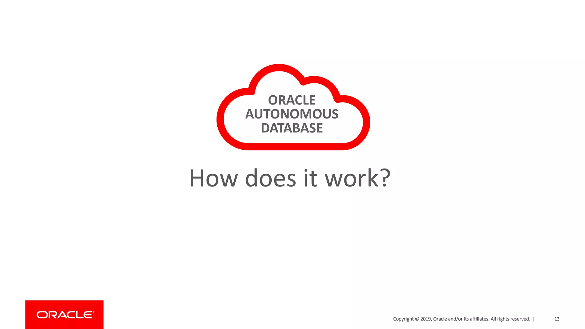 13Copyright © 2019, Oracle and/or its affiliates. All rights reserved. |
ORACLE
AUTONOMOUS
DATABASE
How does it work?
 