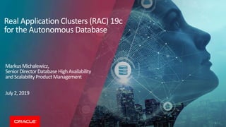 1
Real Application Clusters (RAC) 19c
for the Autonomous Database
MarkusMichalewicz,
SeniorDirectorDatabaseHighAvailability
andScalabilityProductManagement
July2,2019
 