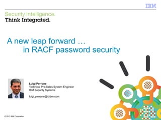 © 2012 IBM Corporation
IBM Security Systems
1© 2013 IBM Corporation
A new leap forward …
in RACF password security
Luigi Perrone
Technical Pre-Sales System Engineer
IBM Security Systems
luigi_perrone@it.ibm.com
 