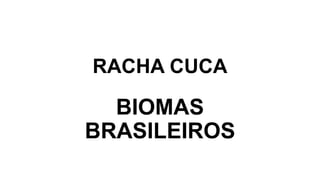 RACHA CUCA
BIOMAS
BRASILEIROS
 