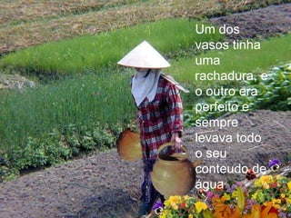 Um dos vasos tinha uma rachadura, e o outro era perfeito e sempre levava todo o seu conteudo de água 