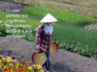 O vaso
perfeito era
orgulhoso,
pois cumpria
sempre a sua
obrigaçao.
 