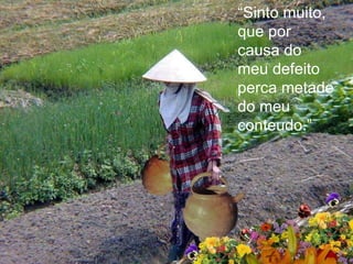 “Sinto muito,
que por
causa do
meu defeito
perca metade
do meu
conteudo.”
 