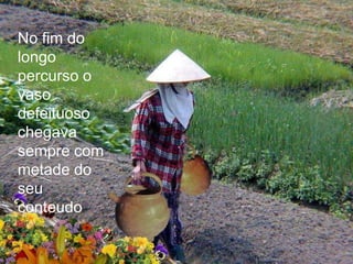 No fim do
longo
percurso o
vaso
defeituoso
chegava
sempre com
metade do
seu
conteudo
 