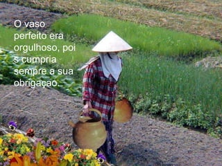 O vaso
perfeito era
orgulhoso, poi
s cumpria
sempre a sua
obrigaçao.
 