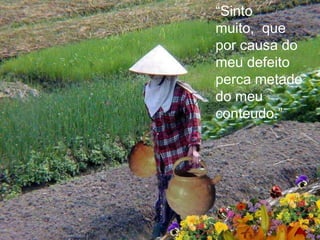 “Sinto
muito, que
por causa do
meu defeito
perca metade
do meu
conteudo.”
 