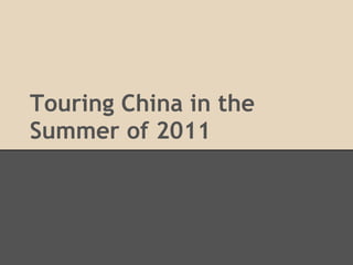 Touring China in the
Summer of 2011
 