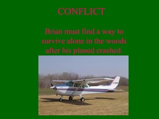 CONFLICT
Brian must find a way to
survive alone in the woods
after his planed crashed.
 