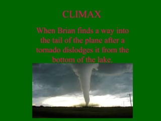 CLIMAX
When Brian finds a way into
the tail of the plane after a
tornado dislodges it from the
bottom of the lake.
 