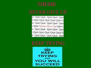 THEME
KEEP TRYING
NEVER GIVE UP
 