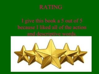 RATING
I give this book a 5 out of 5
because I liked all of the action
and descriptive words.
 
