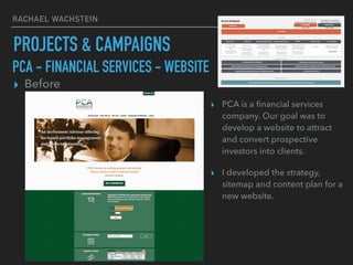 RACHAEL WACHSTEIN
PCA - FINANCIAL SERVICES - WEBSITE
▸ Before
▸ PCA is a ﬁnancial services
company. Our goal was to
develo...
