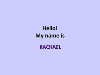 Hello!
My name is
 RACHAEL
 