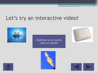 Let’s try an interactive video!


            Click here to try out the
                video on matter!
 