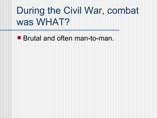 During the Civil War, combat was WHAT? Brutal and often man-to-man. 