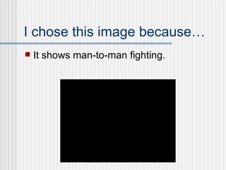 I chose this image because… It shows man-to-man fighting. 