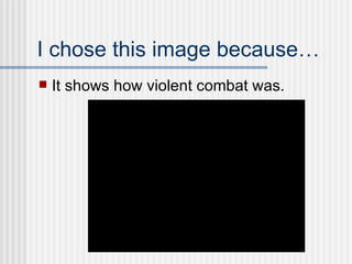 I chose this image because… It shows how violent combat was. 