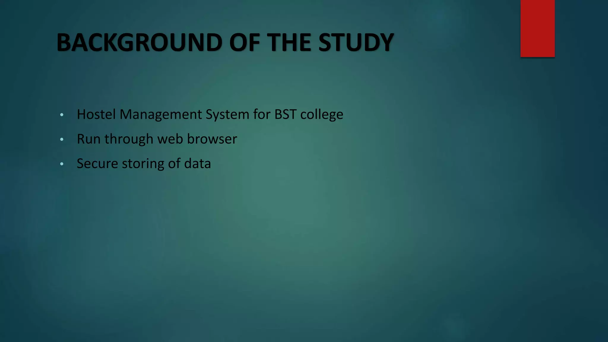 BACKGROUND OF THE STUDY
• Hostel Management System for BST college
• Run through web browser
• Secure storing of data
 