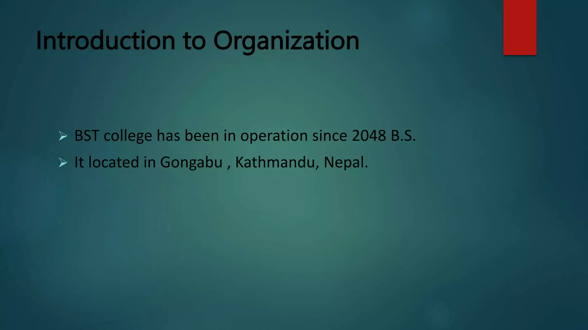 Introduction to Organization
 BST college has been in operation since 2048 B.S.
 It located in Gongabu , Kathmandu, Nepal.
 