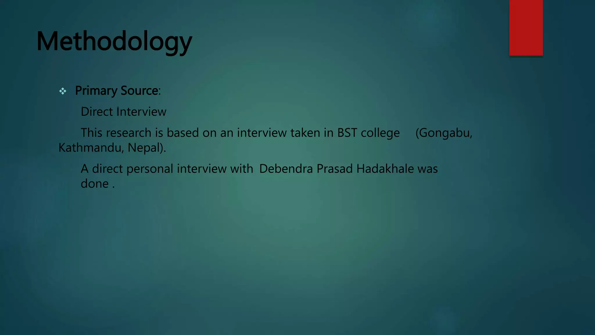 Methodology
 Primary Source:
Direct Interview
This research is based on an interview taken in BST college (Gongabu,
Kathmandu, Nepal).
A direct personal interview with Debendra Prasad Hadakhale was
done .
 