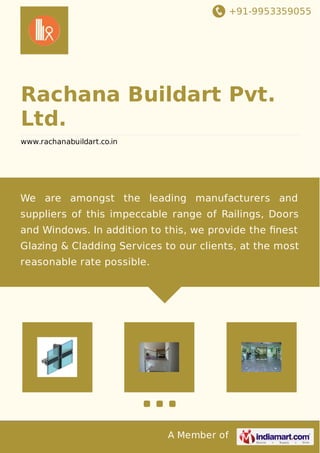 +91-9953359055 
Rachana Buildart Pvt. 
Ltd. 
www.rachanabuildart.co.in 
We are amongst the leading manufacturers and 
suppliers of this impeccable range of Railings, Doors 
and Windows. In addition to this, we provide the finest 
Glazing & Cladding Services to our clients, at the most 
reasonable rate possible. 
A Member of 
 
