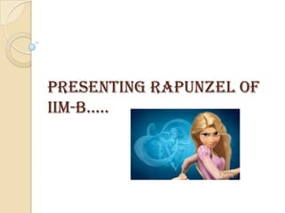 Presenting Rapunzel of
IIM-B…..
 