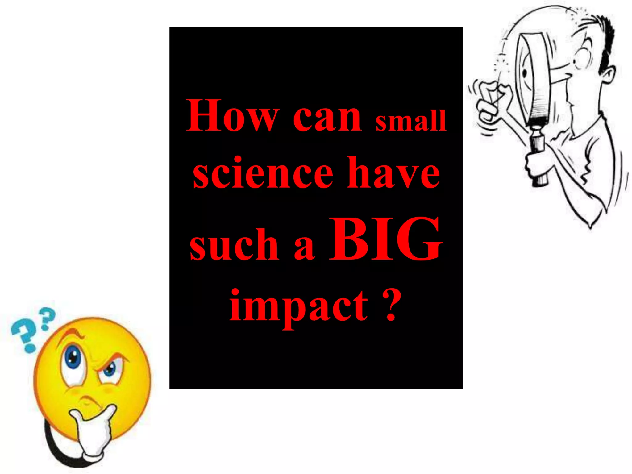 How can small
science have
such a BIG
impact ?
 