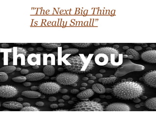 Thank you
"The Next Big Thing
Is Really Small”
 