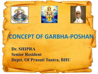 CONCEPT OF GARBHA-POSHAN
Dr. SHIPRA
Senior Resident
Deptt. Of Prasuti Tantra, BHU
 