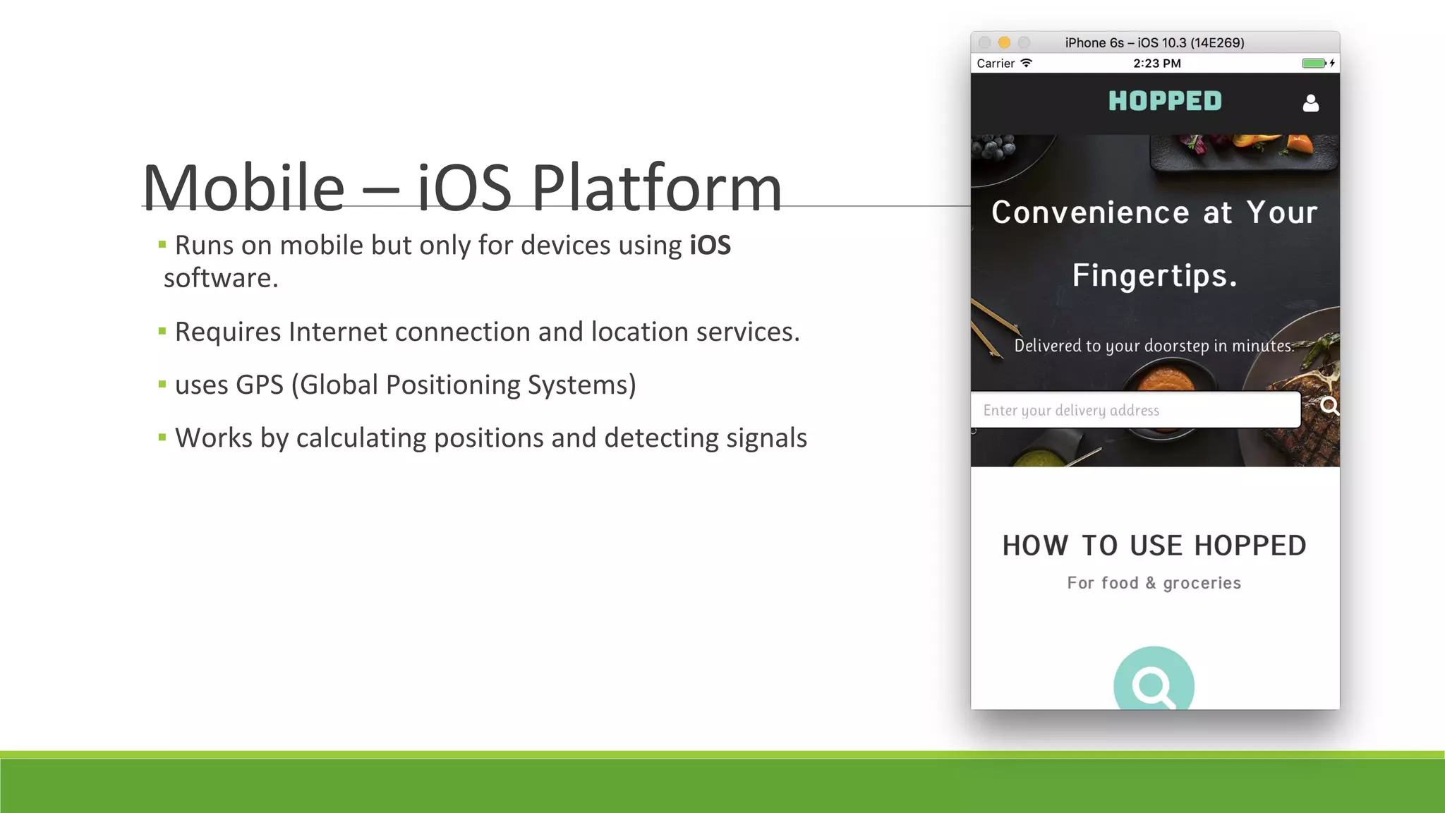 Mobile – iOS Platform
▪ Runs on mobile but only for devices using iOS
software.
▪ Requires Internet connection and location services.
▪ uses GPS (Global Positioning Systems)
▪ Works by calculating positions and detecting signals
 