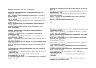8.2 Será a felicidade a única coisa que importa?
A pergunta "Que coisas são boas?" é diferente da pergunta "Que
acções são correctas?",
mas o utilitarismo responde à segunda remetendo para a primeira. As
acções correctas,
afirma o utilitarismo, são as que produzem o maior bem. Mas o que é
bem? A resposta
utilitarista clássica é "uma coisa e só uma coisa - a felicidade". Como
Mill afirmou, "a
doutrina utilitarista consiste nisto: a felicidade é desejável, e a única
coisa desejável,
enquanto finalidade; todas as outras coisas são desejáveis como
meios para esse fim".
A ideia de que a felicidade é o bem último (e a infelicidade o mal
último) é conhecida como
hedonismo. O hedonismo é uma teoria popular e duradoura cuja
origem remonta pelo
menos à Grécia Antiga. Sempre foi atraente por causa da sua
simplicidade bela e porque
exprime a noção intuitivamente plausível de que as coisas são boas ou
más de acordo com a
forma como nos fazem sentir. No entanto, um pouco de reflexão revela
sérias falhas nesta
teoria. As falhas revelam-se quando examinamos exemplos como os
seguintes:
Uma pianista jovem e prometedora magoa as mãos num acidente de
automóvel, ficando
incapacitada para continuar a tocar. Porque razão é isto mau para ela?
O hedonismo diria
que é mau porque a torna infeliz. Ela vai sentir-se frustrada e
perturbada sempre que pensar
no que poderia ter feito, e isso é a sua desgraça. Mas esta maneira de
explicar o infortúnio
parece ver as coisas ao contrário. Não se pode dizer que, ao sentir-se
infeliz, ela
transformou uma situação neutra numa situação má. Pelo contrário, a
sua infelicidade é uma
resposta racional a uma situação que é desafortunada. Ela podia ter
tido uma carreira como
pianista, e agora já não pode. A tragédia é essa. Não poderíamos
eliminar a tragédia
levando-a pura e simplesmente a animar-se.
153
O leitor pensa que alguém é seu amigo, mas pelas costas essa pessoa
ridiculariza-o. Ninguém o
informa, pelo que não chega a saber. É isto um infortúnio para si? Ó
hedonismo teria de responder
que não, porque não lhe é causada qualquer infelicidade. Mas apesar
disso sentimos que há algo
errado nisto. O leitor pensa ter um amigo, e está a "ser ridicularizado",
apesar de nada saber e não
sofrer qualquer infelicidade.
Estes exemplos apresentam a mesma ideia fundamental. Valorizamos
por si mesmas todo o tipo de
coisas, como a criatividade artística e a amizade. Possui-las dá-nos
felicidade, mas apenas por já as
considerarmos boas. (Não pensamos que sejam boas por nos fazerem
felizes - essa é a maneira
como o hedonismo "volta as coisas ao contrário".) Logo, é uma
infelicidade perdê-las,
independentemente de a sua perda ser ou não acompanhada de
infelicidade.
Assim, o hedonismo engana-se quanto à natureza da felicidade. A
felicidade não é reconhecida como
 
