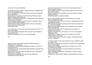 não seriam visíveis nas fotografias.
No final do mês, Story informou a queixosa de que as fotografias não
tinham sido divulgadas e que
ele as tinha destruído. Em vez disso, Story fez circular as fotografias
entre o pessoal do
Departamento de Polícia de Chino. Em Abril de 1960, dois outros
agentes daquele departamento de
Polícia, os acusados Louis Moreno e o arguido Henry Grote, agindo ao
abrigo da sua autoridade, e
usando material fotográfico da Polícia situado na esquadra, fizeram
mais reproduções das fotografias
tiradas por Story. Moreno e Grote fizeram circular as reproduções
entre o pessoal do Departamento
de Polícia de Chino.
A Sr.a York moveu um processo contra estes agentes e ganhou. Os
seus direitos legais
tinham sido claramente violados. Mas o que dizer da moralidade do
comportamento dos
agentes? O utilitarismo afirma que uma acção é defen-
157
sável se produzir um equilíbrio favorável da felicidade sobre a
infelicidade. Isto sugere que
consideremos a quantidade de infelicidade causada à Sr.a York e a
comparemos com a
quantidade de prazer proporcionada pelas fotografias ao agente Story
e seus cúmplices. É
possível que se tenha causado mais felicidade do que infelicidade.
Nesse caso, a conclusão
utilitarista seria, aparentemente, que as suas acções foram
moralmente correctas. Mas isto
parece uma maneira perversa de pensar. Porque razão deveria o
prazer causado a Story e
seus cúmplices importar? Porque deveria sequer ser tido em conta?
Não tinham qualquer
direito de tratar a Sr.a York daquela maneira, e o facto de se terem
divertido ao fazê-lo
dificilmente parece uma defesa relevante.
Eis um caso (imaginário) idêntico. Suponhamos que um voyeur
espiava secretamente a Sr.a
York espreitando pela janela do seu quarto, e secretamente lhe tirava
fotografias quando ela
estava despida. Suponhamos ainda que fazia isto sem se denunciar e
que usava as fotografias
apenas para seu prazer pessoal, não as mostrando a mais ninguém.
Nestas circunstâncias,
parece evidente que a única consequência da sua acção é um
aumento da sua própria
felicidade. Ninguém mais, nem mesmo a Sr.a York, sofre qualquer
infelicidade. Como
poderia então o utilitarismo negar que as acções do voyeur são
correctas? Mas é óbvio para
o senso comum moral que não são correctas. O utilitarismo parece
ser, pois, inaceitável.
A moral da história a retirar deste argumento é que o utilitarismo está
em conflito com a
ideia de que as pessoas têm direitos que não podem ser espezinhados
apenas porque alguém
antecipa bons resultados. Nestes casos, é o direito da Sr.a York à
privacidade que é violado;
mas não seria difícil pensar em casos similares nos quais outros
direitos estão em causa - o
direito à liberdade religiosa, à livre expressão ou mesmo o próprio
direito à vida. Pode
acontecer por vezes que bons objectivos sejam servidos por meio da
158
 