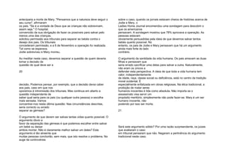anteciparia a morte de Mary. "Pensamos que a natureza deve seguir o
seu curso", afirmaram
os pais. "Se é a vontade de Deus que as crianças não sobrevivam,
assim seja." O hospital,
convencido da sua obrigação de fazer os possíveis para salvar pelo
menos uma das crianças,
solicitou permissão aos tribunais para separar as bebés contra o
desejo dos pais. Os tribunais
concederam permissão, e a 6 de Novembro a operação foi realizada.
Tal como se esperava,
Jodie sobreviveu e Mary morreu.
Ao meditar neste caso, devemos separar a questão de quem deveria
tomar a decisão da
questão de qual deve ser a
20
decisão. Podemos pensar, por exemplo, que a decisão devia caber
aos pais, caso em que nos
oporemos à intromissão dos tribunais. Mas continua em aberto a
questão independente de
saber qual seria para os pais (ou qualquer outra pessoa) a escolha
mais sensata. Vamos
concentrar-nos nesta última questão: Nas circunstâncias descritas,
seria correcto ou errado
separar as gémeas?
O argumento de que devem ser salvas tantas vidas quanto possível. O
argumento óbvio a
favor da separação das gémeas é que podemos escolher entre salvar
um bebé ou deixar
ambos morrer. Não é claramente melhor salvar um deles? Este
argumento é tão atraente que
muitas pessoas concluirão, sem mais, que isto resolve o problema. No
auge da controvérsia
sobre o caso, quando os jornais estavam cheios de histórias acerca de
Jodie e Mary, o
Ladies Home Journal encomendou uma sondagem para descobrir o
que os americanos
pensavam. A sondagem mostrou que 78% aprovava a operação. As
pessoas estavam
obviamente persuadidas pela ideia de que devemos salvar tantos
bebés quanto possível. No
entanto, os pais de Jodie e Mary pensavam que há um argumento
ainda mais forte do lado
contrário.
O argumento da santidade da vida humana. Os pais amavam as duas
filhas e pensavam que
seria errado sacrificar uma delas para salvar a outra. Naturalmente,
não eram os únicos a
defender esta perspectiva. A ideia de que toda a vida humana tem
valor, independentemente
da idade, raça, classe social ou deficiência, está no centro da tradição
moral ocidental. É
especialmente enfatizada em obras religiosas. Na ética tradicional, a
proibição de matar seres
humanos inocentes é tida como absoluta. Não importa se o
assassinato visa servir um
propósito meritório; simplesmente não pode fazer-se. Mary é um ser
humano inocente, não
podendo por isso ser morta.
21
Será este argumento sólido? Por uma razão surpreendente, os juizes
que avaliaram o caso
em tribunal pensaram que não. Negaram a pertinência do argumento
tradicional neste caso.
 