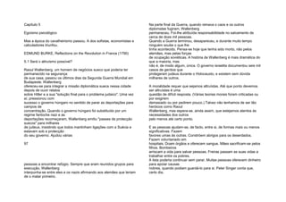Capítulo 5
Egoísmo psicológico
Mas a época do cavalheirismo passou. A dos sofistas, economistas e
calculadores triunfou.
EDMUND BURKE, Reflections on the Revolution in France (1790)
5.1 Será o altruísmo possível?
Raoul Wallenberg, um homem de negócios sueco que poderia ter
permanecido na segurança
de sua casa, passou os últimos dias da Segunda Guerra Mundial em
Budapeste. Wallenberg
ofereceu-se para integrar a missão diplomática sueca nessa cidade
depois de ouvir relatos
sobre Hitler e a sua "solução final para o problema judaico". Uma vez
aí, pressionou com
sucesso o governo húngaro no sentido de parar as deportações para
campos de
concentração. Quando o governo húngaro foi substituído por um
regime fantoche nazi e as
deportações recomeçaram, Wallenberg emitiu "passes de protecção
suecos" para milhares
de judeus, insistindo que todos mantinham ligações com a Suécia e
estavam sob a protecção
do seu governo. Ajudou várias
97
pessoas a encontrar refúgio. Sempre que eram reunidos grupos para
execução, Wallenberg
interpunha-se entre eles e os nazis afirmando aos alemães que teriam
de o matar primeiro.
Na parte final da Guerra, quando reinava o caos e os outros
diplomatas fugiram, Wallenberg
permaneceu. Foi-lhe atribuída responsabilidade no salvamento de
cerca de doze mil pessoas.
Quando a Guerra terminou, desapareceu, e durante muito tempo
ninguém soube o que lhe
tinha acontecido. Pensa-se hoje que tenha sido morto, não pelos
alemães, mas pelas forças
de ocupação soviéticas. A história de Wallenberg é mais dramática do
que a maioria, mas
não é, de modo algum, única. O governo israelita documentou seis mil
casos de gentios que
protegeram judeus durante o Holocausto, e existem sem dúvida
milhares de outros.
A moralidade requer que sejamos altruístas. Até que ponto devemos
ser altruístas é uma
questão de difícil resposta. (Várias teorias morais foram criticadas ou
por exigirem
demasiado ou por pedirem pouco.) Talvez não tenhamos de ser tão
heróicos como Raoul
Wallenberg, mas espera-se, ainda assim, que estejamos atentos às
necessidades dos outros
pelo menos até certo ponto.
E as pessoas ajudam-se, de facto, entre si, de formas mais ou menos
significativas. Fazem
favores umas às outras. Constróem abrigos para os deserdados.
Fazem voluntariado em
hospitais. Doam órgãos e oferecem sangue. Mães sacrificam-se pelos
filhos. Bombeiros
arriscam a vida para salvar pessoas. Freiras passam as suas vidas a
trabalhar entre os pobres.
A lista poderia continuar sem parar. Muitas pessoas oferecem dinheiro
para apoiar causas
nobres, quando podiam guardá-lo para si. Peter Singer conta que,
certo dia,
 