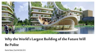 Why the World's Largest Building of the Future Will
Be Polite
Rachel Weiss | Fjord NA EQX 2019
 