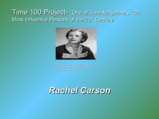    Rachel Carson Biologist and Author Rachel Carson. Corbis. 2006. unitedstreaming. 22 October 2006 <http://www.unitedstreaming.com/>  Time 100 Project-  One of Time Magazine’s 100 Most Influential Persons of the 20 th  Century. 