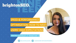 SLIDESHARE.NET/DEEPCRAWL
SPEED & PERFORMANCE
OPTIMISATION: HOW TO MEET
USERS’ HIGH EXPECTATIONS
RACHEL COSTELLO // DeepCra...