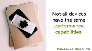 Not all devices
have the same
performance
capabilities.
@rachellcostello brightonSEO
 