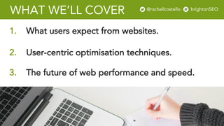 @rachellcost brightonSEO
WHAT WE’LL COVER
3. The future of web performance and speed.
1. What users expect from websites.
...