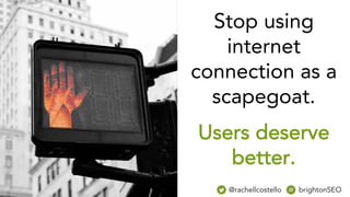 Stop using
internet
connection as a
scapegoat.
Users deserve
better.
@rachellcostello brightonSEO
 