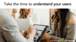 Take the time to understand your users.
@rachellcostello brightonSEO
 
