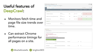 Useful features of
DeepCrawl:
● Monitors fetch time and
page file size trends over
time.
● Can extract Chrome
performance timings for
all pages on a site.
@rachellcostello brightonSEO
 