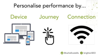 Device Journey Connection
Personalise performance by...
@rachellcostello brightonSEO
 