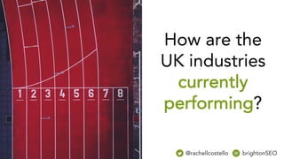 How are the
UK industries
currently
performing?
@rachellcostello brightonSEO
 