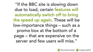 “If the BBC site is slowing down
due to load, certain features will
automatically switch off to bring
the speed up again. ...