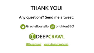 @rachellcostello brightonSEO
THANK YOU!
Any questions? Send me a tweet:
@DeepCrawl www.deepcrawl.com
 
