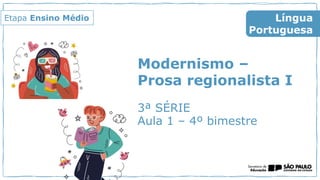 Modernismo –
Prosa regionalista I
3ª SÉRIE
Aula 1 – 4º bimestre
Língua
Portuguesa
Etapa Ensino Médio
 