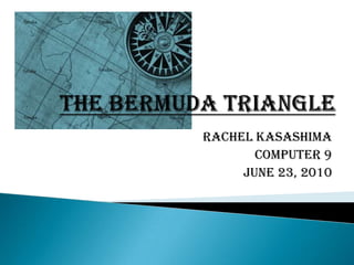 The Bermuda Triangle Rachel Kasashima Computer 9 June 23, 2010 