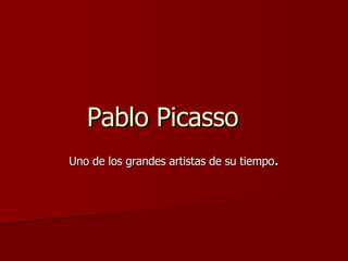 Pablo Picasso Uno de los grandes artistas de su tiempo . 