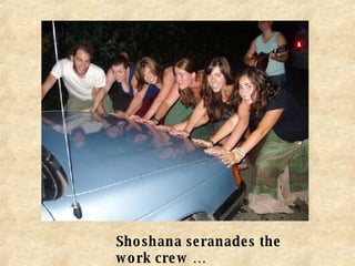 Shoshana seranades the work crew … 